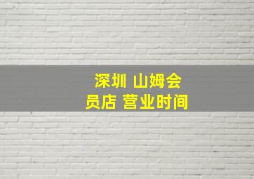 深圳 山姆会员店 营业时间